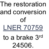 The restoration
and conversion
of
LNER 70759
to a brake 3rd
24506. 
